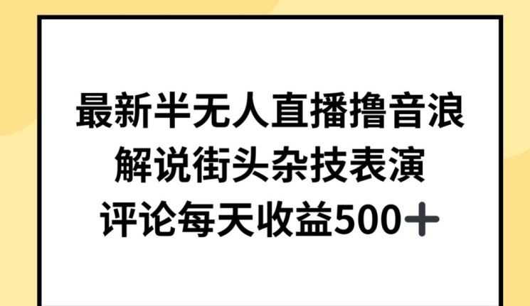 最新半无人直播撸音浪，解说街头杂技表演，平均每天收益500+【揭秘】-云库资源