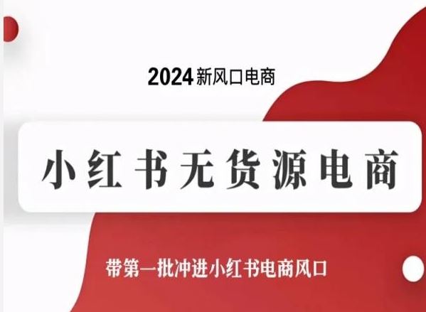 2024新风口电商，小红书无货源电商，带第一批冲进小红书电商风口-云库资源