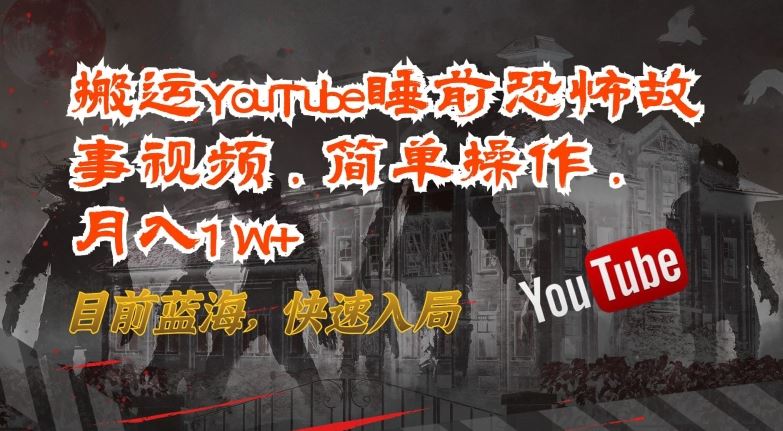搬运YouTube睡前恐怖故事视频，简单操作，月入1W+，目前蓝海，快速入局【揭秘】-云库资源