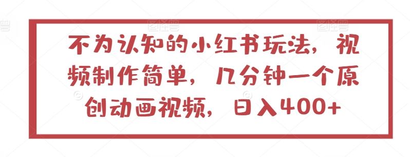 不为认知的小红书玩法，视频制作简单，几分钟一个原创动画视频，日入400+【揭秘】-云库资源