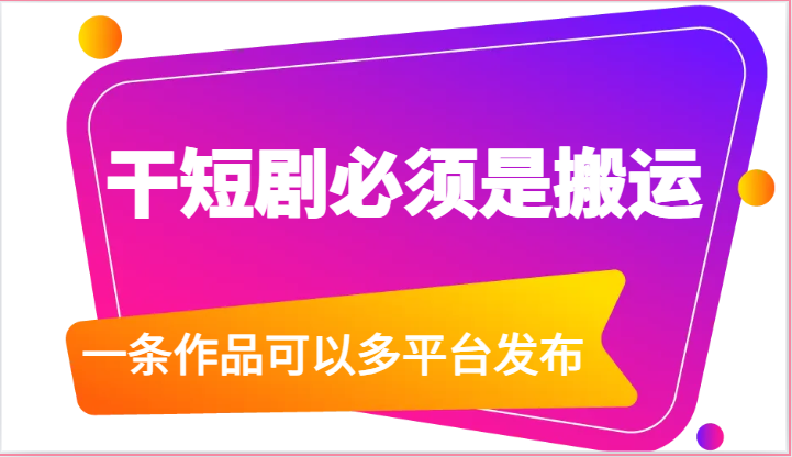 干短剧必须是搬运，一条作品可以多平台发布（附送软件）-云库资源