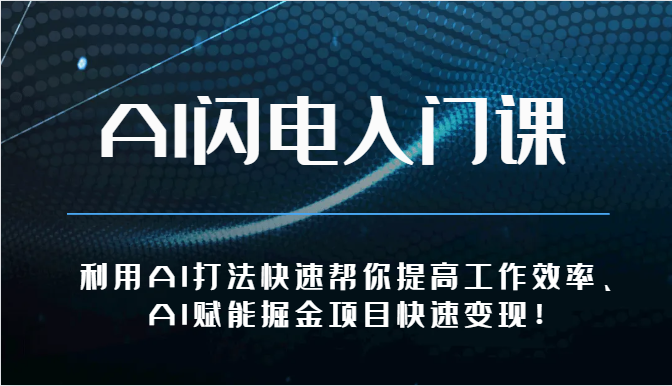 AI闪电入门课-利用AI打法快速帮你提高工作效率、AI赋能掘金项目快速变现！-云库资源