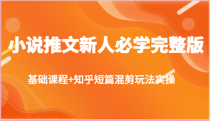 小说推文新人必学完整版，基础课程+知乎短篇混剪玩法实操-云库资源