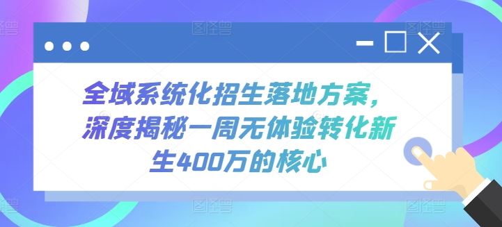 全域系统化招生落地方案，深度揭秘一周无体验转化新生400万的核心-云库资源