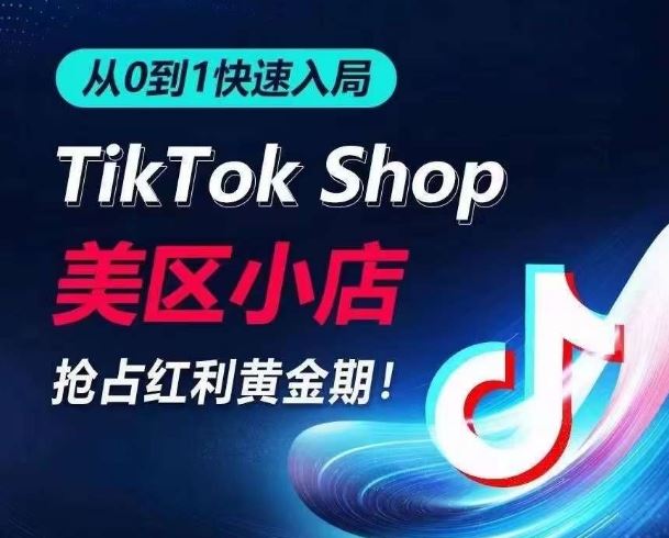 从0到1快速入局TikTok美区小店，快速抢占流量黄金期，开启日出千单之旅-云库资源