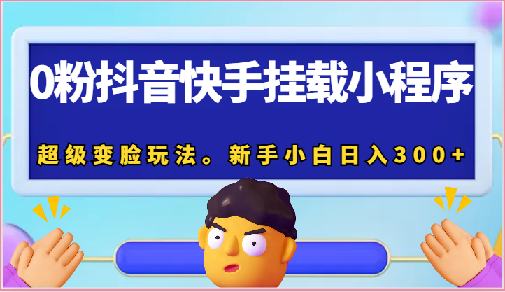 0粉抖音快手挂载小程序，超级变脸玩法。新手小白日入300+-云库资源