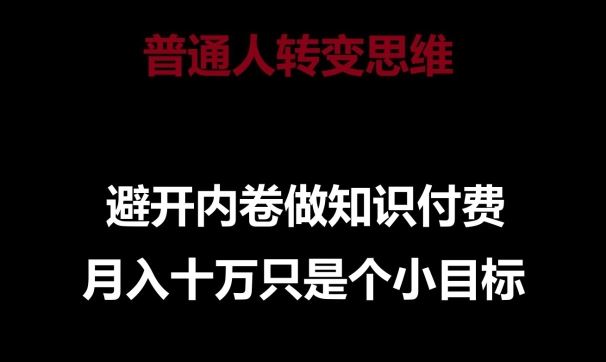 普通人转变思维，避开内卷做知识付费，月入十万只是一个小目标【揭秘】-云库资源