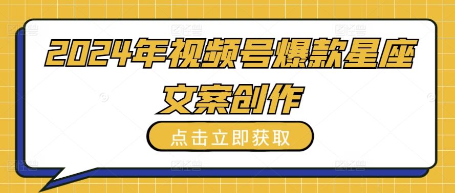 2024年视频号爆款星座文案创作教程【揭秘】-云库资源