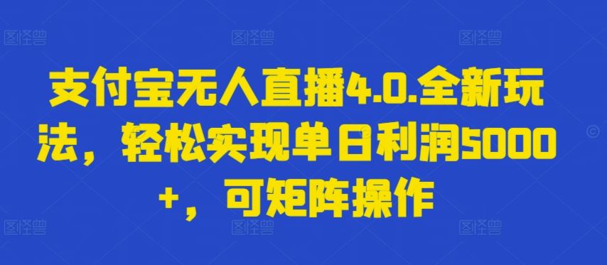 支付宝无人直播4.0.全新玩法，轻松实现单日利润5000+，可矩阵操作【揭秘】-云库资源