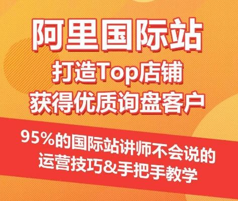 【阿里国际站】打造Top店铺&获得优质询盘客户，​95%的国际站讲师不会说的运营技巧-云库资源
