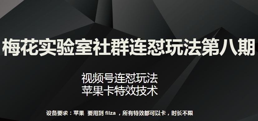 梅花实验室社群连怼玩法第八期，视频号连怼玩法 苹果卡特效技术【揭秘】-云库资源