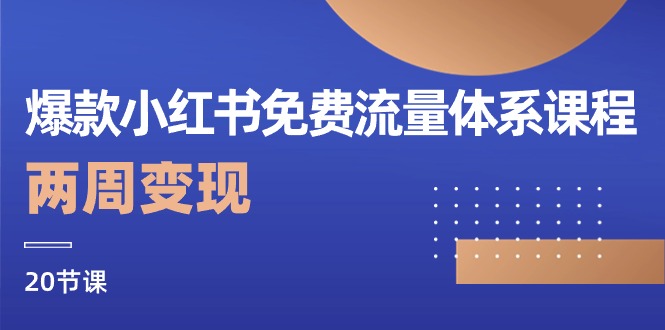 爆款小红书免费流量体系课程，两周变现（20节课）-云库资源