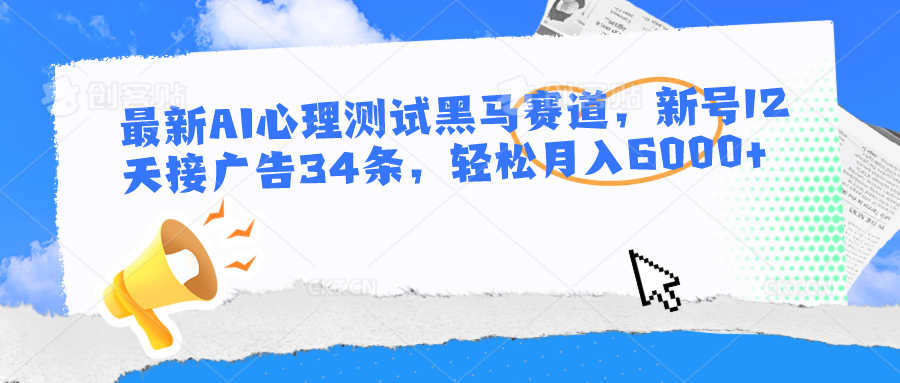 最新AI心理测试黑马赛道，新号12天接广告34条，轻松月入6000+-云库资源