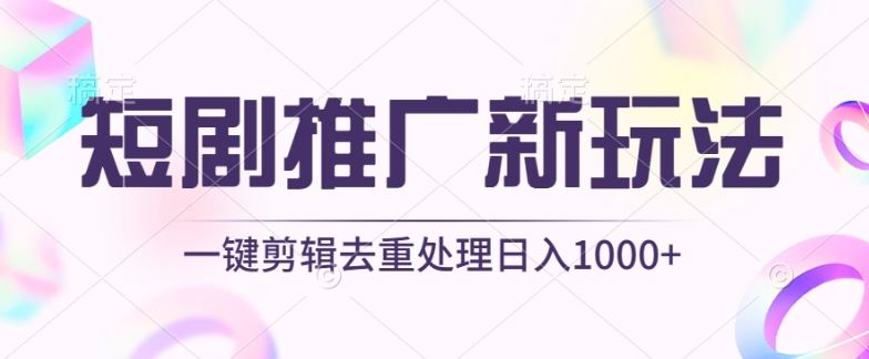 短剧推广新玩法，不剪辑，工具助力一键过原创，日入1000+【揭秘】-云库资源