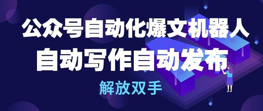 公众号自动化爆文机器人，自动写作自动发布，解放双手【揭秘】-云库资源