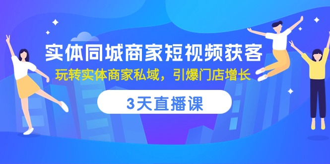 实体同城商家短视频获客，3天直播课，玩转实体商家私域，引爆门店增长-云库资源