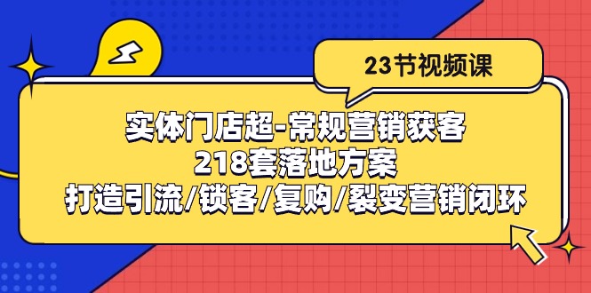 实体门店超常规营销获客：218套落地方案/打造引流/锁客/复购/裂变营销-云库资源