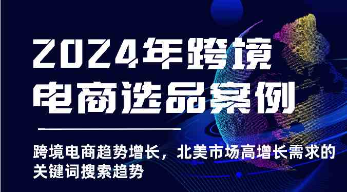 2024年跨境电商选品案例-跨境电商趋势增长，北美市场高增长需求的关键词搜索趋势-云库资源