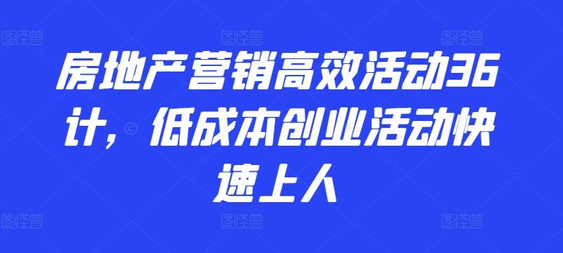 房地产营销高效活动36计，​低成本创业活动快速上人-云库资源