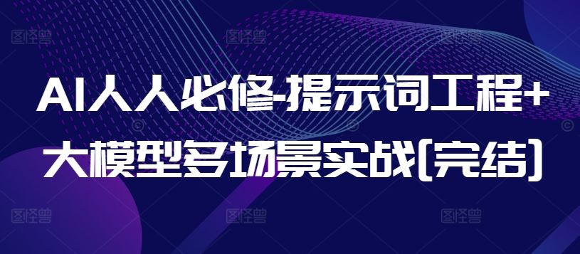 AI人人必修-提示词工程+大模型多场景实战[完结]-云库资源