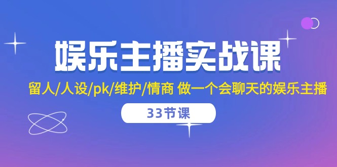 娱乐主播实战课 留人/人设/pk/维护/情商 做一个会聊天的娱乐主播（33节课）-云库资源