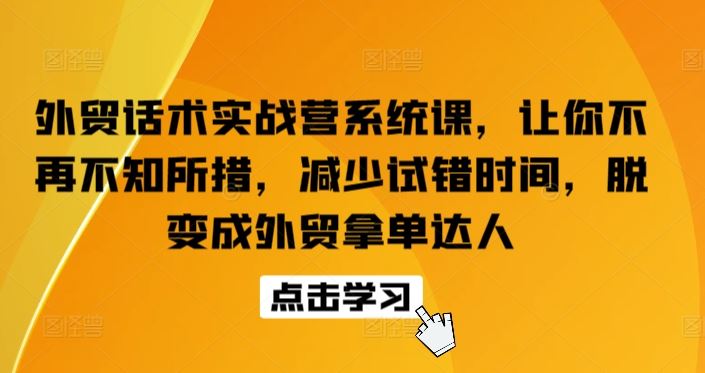 外贸话术实战营系统课，让你不再不知所措，减少试错时间，脱变成外贸拿单达人-云库资源