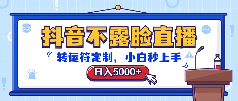 抖音不露脸直播，转运符定制，日入5000+，小白秒上手-云库资源