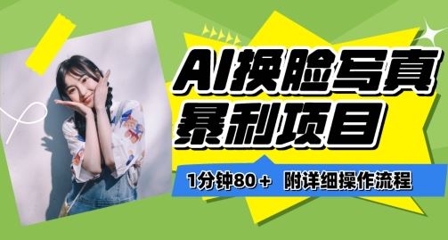 一分钟80+，AI换脸写真项目进阶玩法，附带保姆级教程，小白也可轻松上手【揭秘】-云库资源