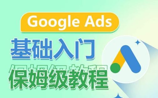 Google Ads基础入门保姆级教程，​系统拆解广告形式，关键词的商业认知，谷歌广告结构-云库资源