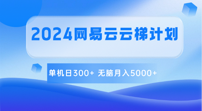 2024网易云云梯计划 单机日300+ 无脑月入5000+-云库资源