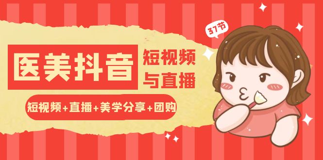 玩转医美抖音短视频与直播：短视频+直播+美学分享+团购（37节）-云库资源