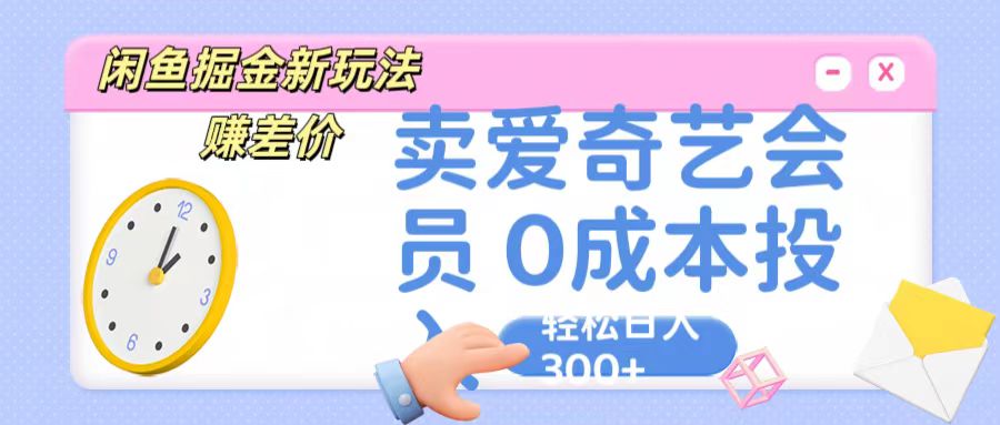 咸鱼掘金新玩法 赚差价 卖爱奇艺会员 0成本投入 轻松日收入300+-云库资源