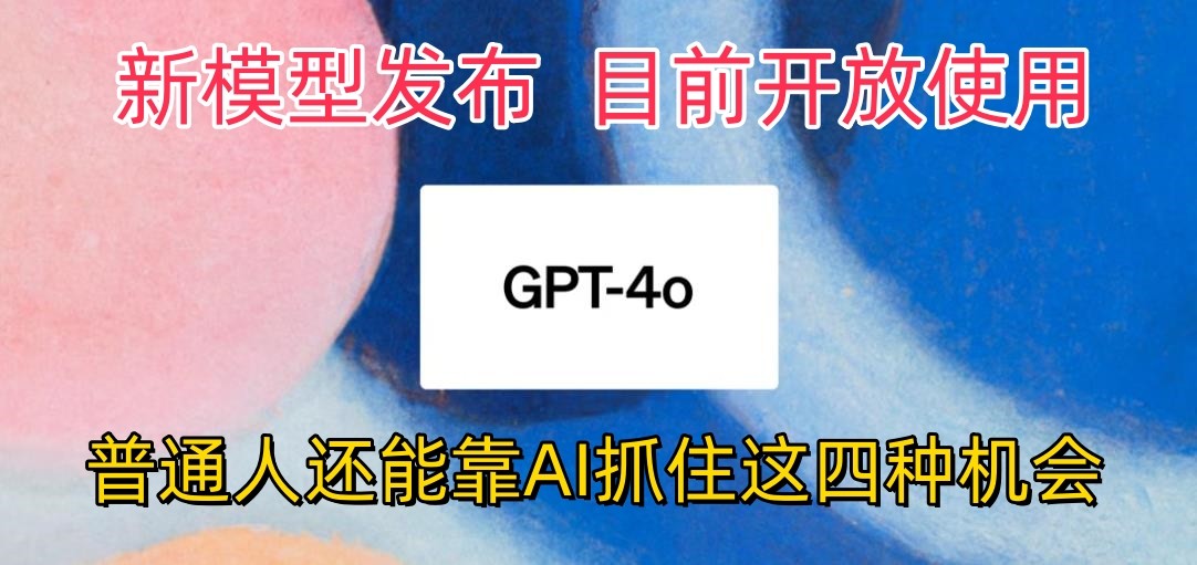 最强模型ChatGPT-4omni震撼发布，目前开放使用，普通人可以利用AI抓住的四个机会-云库资源