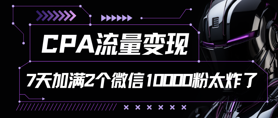 CPA流量变现，7天加满两个微信10000粉-云库资源