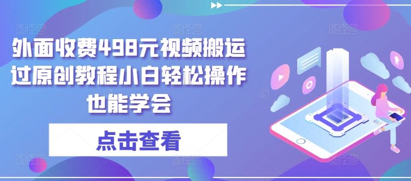 外面收费498元视频搬运过原创教程小白轻松操作也能学会【揭秘】-云库资源