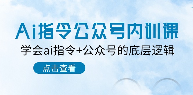 Ai指令公众号内训课：学会ai指令+公众号的底层逻辑（7节课）-云库资源