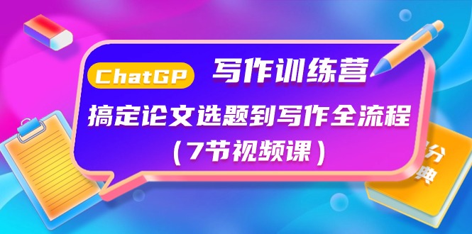 ChatGPT写作训练营：搞定论文选题到写作全流程（7节视频课）-云库资源