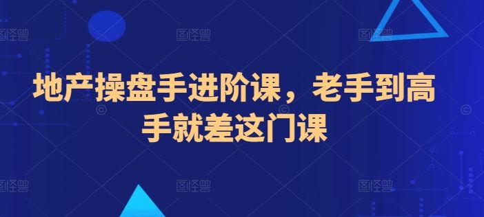 地产操盘手进阶课，老手到高手就差这门课-云库资源