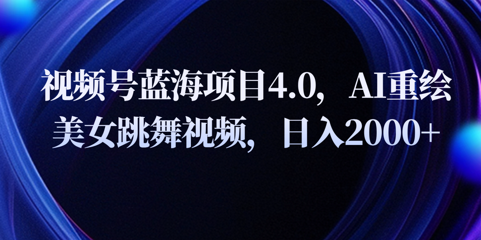 视频号蓝海项目4.0和拓展玩法，AI重绘美女跳舞视频，日入2000+-云库资源