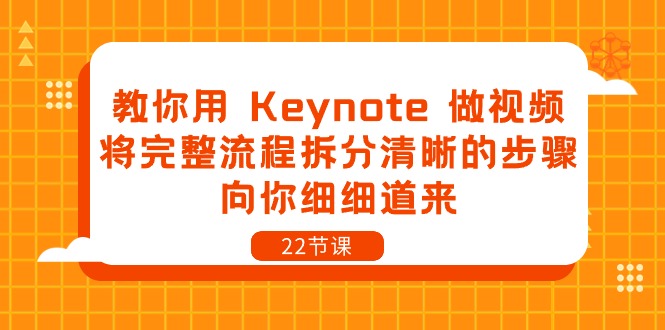 教你用Keynote做视频，将完整流程拆分清晰的步骤，向你细细道来（22节课）-云库资源