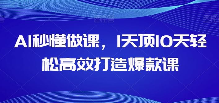 AI秒懂做课，1天顶10天轻松高效打造爆款课-云库资源