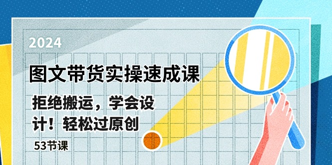 最新图文带货实操速成课，拒绝搬运，学会设计！轻松过原创 (53节课)-云库资源