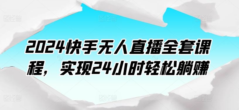 2024快手无人直播全套课程，实现24小时轻松躺赚-云库资源