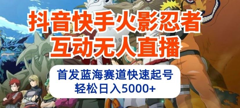 抖音快手火影忍者互动无人直播，首发蓝海赛道快速起号，轻松日入5000+【揭秘】-云库资源
