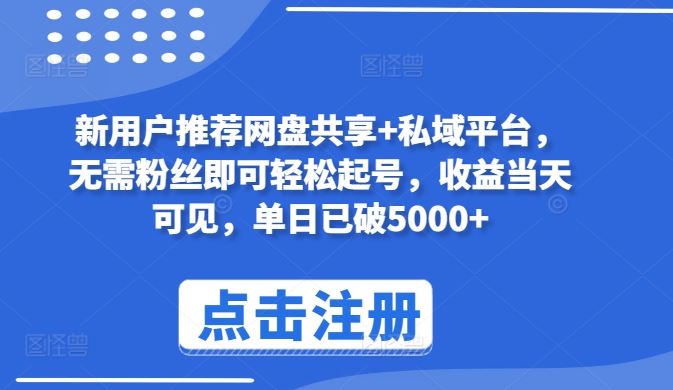 新用户推荐网盘共享+私域平台，无需粉丝即可轻松起号，收益当天可见，单日已破5000+【揭秘】-云库资源