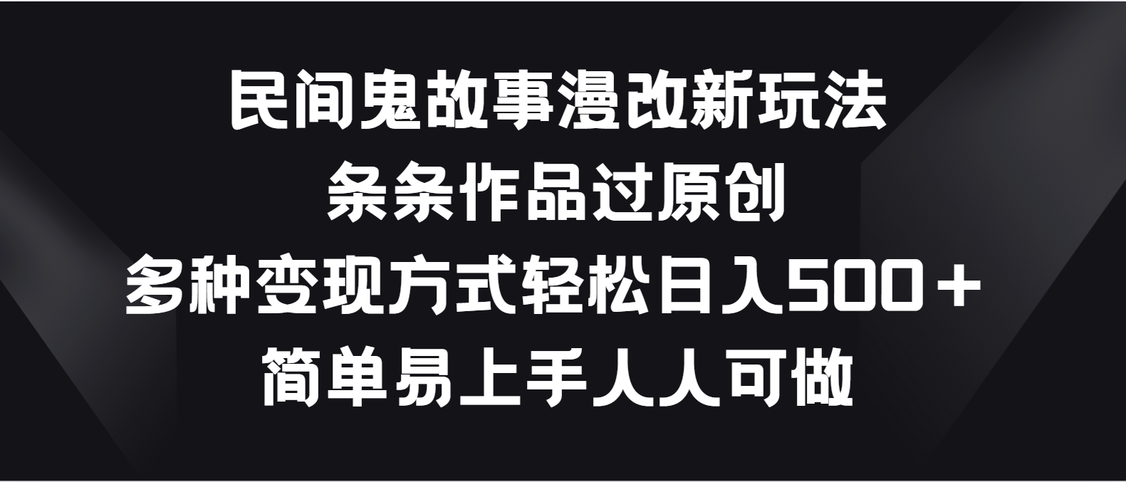 民间鬼故事漫改新玩法，条条作品过原创，多种变现方式轻松日入500＋-云库资源