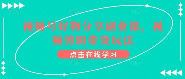 视频号好物分享副业课，视频剪辑带货玩法-云库资源