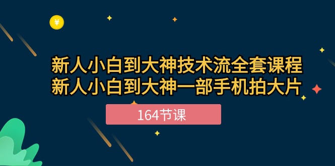 新手小白到大神技术流全套课程，新人小白到大神一部手机拍大片（164节）-云库资源