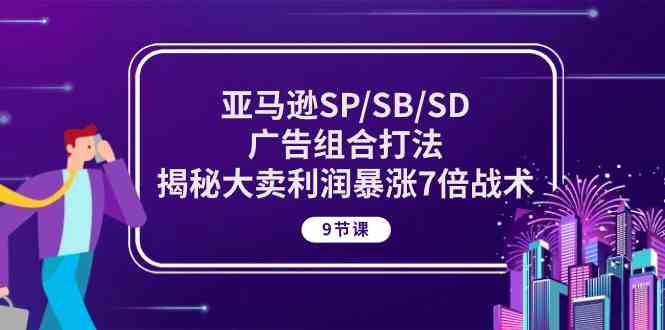 亚马逊SP/SB/SD广告组合打法，揭秘大卖利润暴涨7倍战术 (9节课)-云库资源