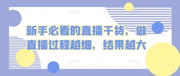 新手必看的直播干货，做直播过程越细，结果越大-云库资源